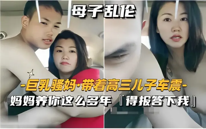 母子乱伦巨乳骚妈·带着高三儿子车震-妈妈养你这么多年得报答下我！
