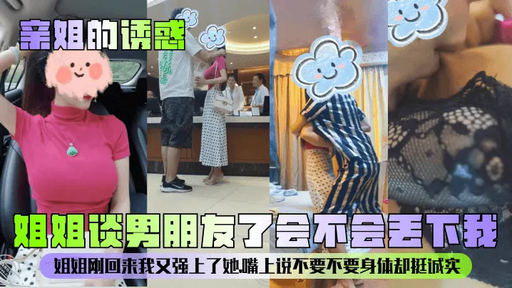 【亲姐的诱惑】姐姐谈男朋友了会不会丢下我？姐姐刚回来我又强上了她，嘴上说不要不要身体却挺诚实