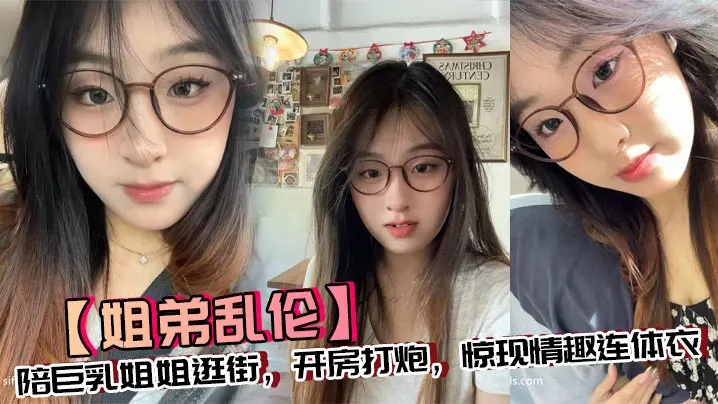 【姐弟乱伦】陪巨乳姐姐逛街，开房打炮，惊现情趣连体衣