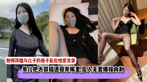 教师萍姐与儿子的母子乱伦性爱实录_亲儿把大屌插进母亲嘴里_后入无套爆操内射