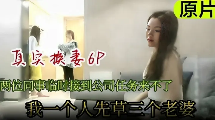 真实换妻6p.两同事临时接到公司通知来不了，我一个人先操三个老婆