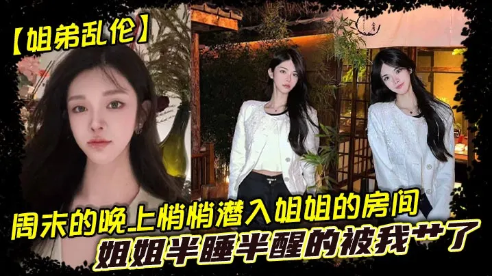 【姐弟乱伦】周末的晚上悄悄潜入姐姐的房间，姐姐半睡半醒的被我艹了