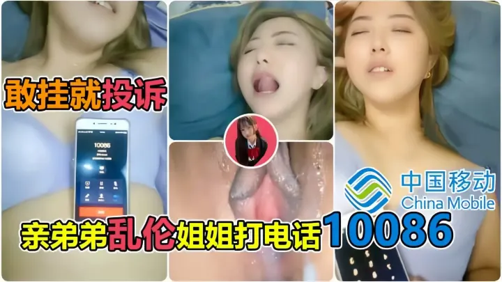 【安徽真实姐弟乱伦】淫荡表姐勾引弟弟，表弟操表姐让10086小姐姐听着叫床，给表姐炮友打电话