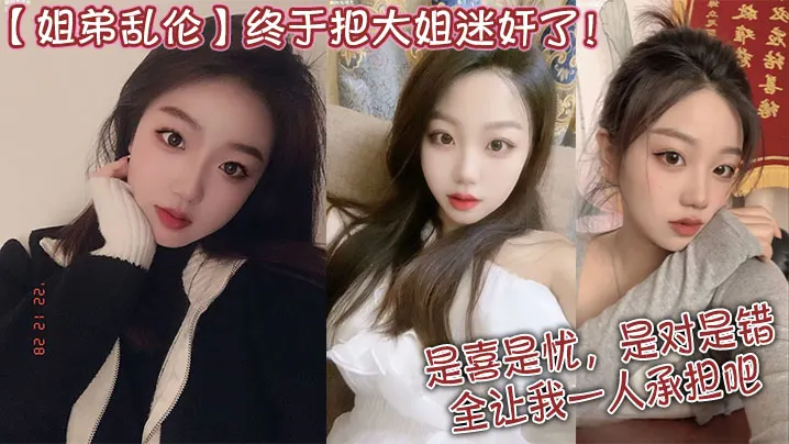 【姐弟乱伦】终于把大姐迷奸了！是喜是忧，是对是错，全让我一人承担吧！