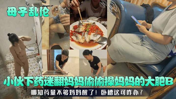【母子乱伦】小伙下药迷翻妈妈偷偷操妈妈的大肥B！哪知药量不够妈妈醒了！卧槽这可咋办？