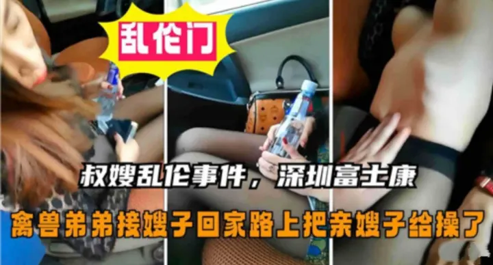 【叔嫂乱伦】深圳富士康禽兽弟弟接嫂子回家路上把亲嫂子给操了
