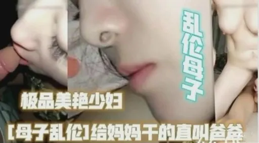 极品美艳少妇[母子乱伦】给妈妈干的直叫爸
