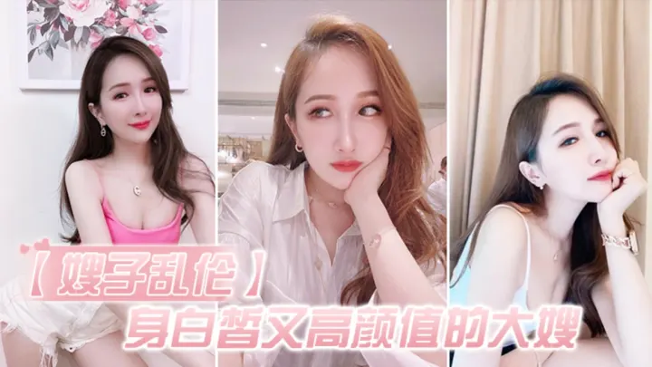 【乱伦嫂子】爆操白皙高颜值的大嫂