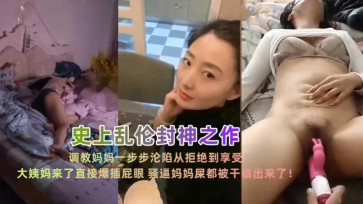 乱伦封神之作！调教妈妈一步步沦陷从拒绝到享受，看着她好爽