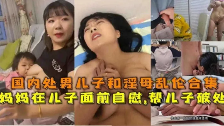母子乱伦合集！妈妈在儿子面前自慰，帮儿子破处