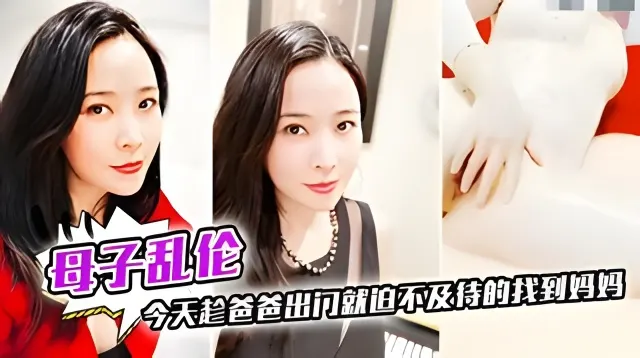 母子乱伦今天趁爸爸出门就迫不及持的找到妈妈