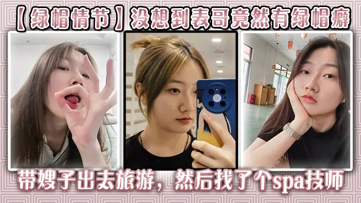 【绿帽情节】没想到表哥竟然有绿帽癖,带嫂子出去旅游，然后找了个spa技师_在酒店玩了嫂子