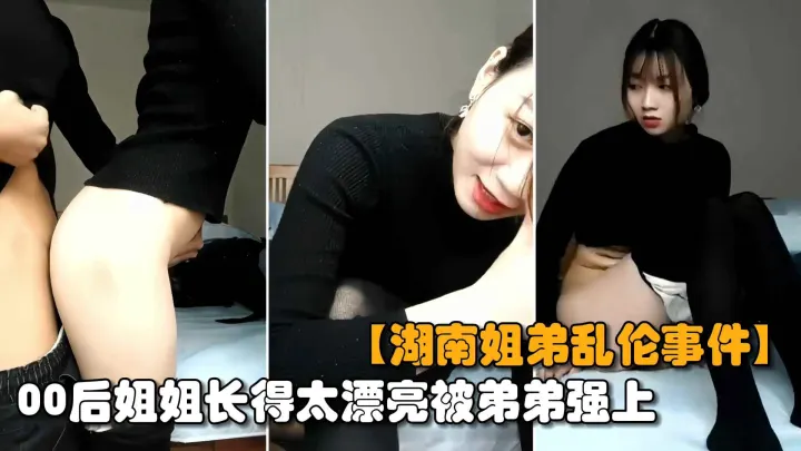 【最新湖南姐弟乱伦】00后亲姐姐趁爸妈不在家，姐弟两互摸乱搞无套输出内射