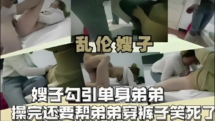 【乱伦嫂子】嫂子勾引单身弟弟操完还要帮弟弟穿裤子笑死了