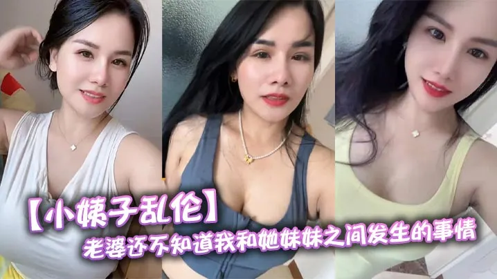 【小姨子乱伦】老婆还不知道我和她妹妹之间发生的事情，为了保险起见每次我只能趁老婆睡觉过后，偷偷跑进小姨子的房间