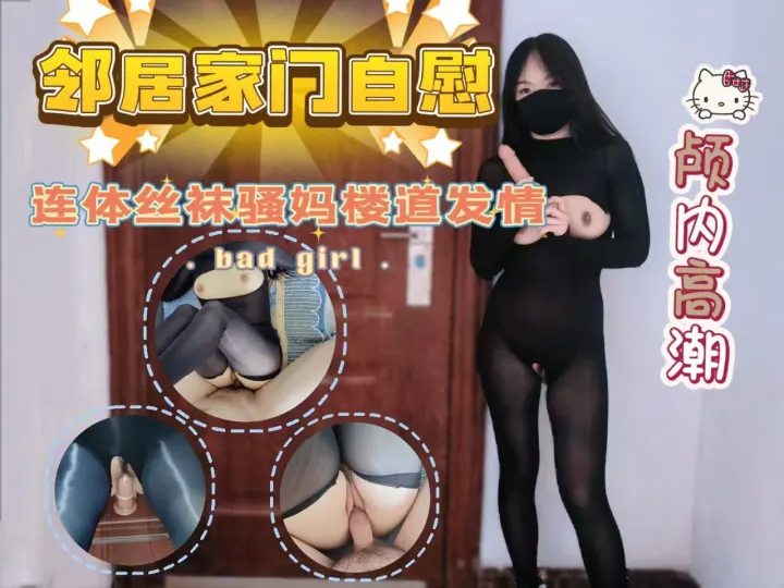 连体丝袜性感骚妈楼道发情，直接用邻居的门自慰，被大屌亲儿子干到高潮内射