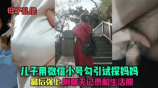 母子乱伦儿子用微信小号勾引试探妈妈最后强上附聊天记录和生活照