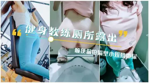 健身教练厕所露出顺便偷拍隔壁小姐姐撒尿