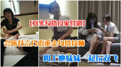 会所花言巧语重金勾搭技师叫上她妹妹一起玩双飞