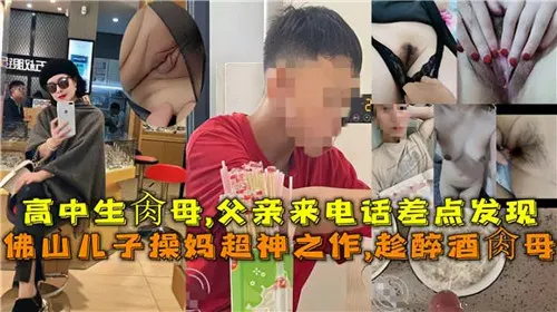 高中生操母父亲来电话差点发现佛山儿子操妈超神之作趁醉酒操母