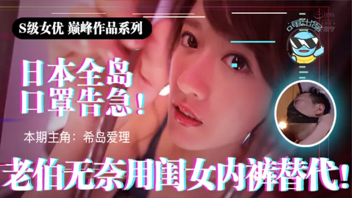 【AV解说】【IPX-445】日本全国口罩告急！市民老伯无奈用闺女内裤替代~希岛爱理