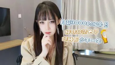 月薪3000的服务员❤️接待醉酒大哥陪睡后少干一年糖糖.