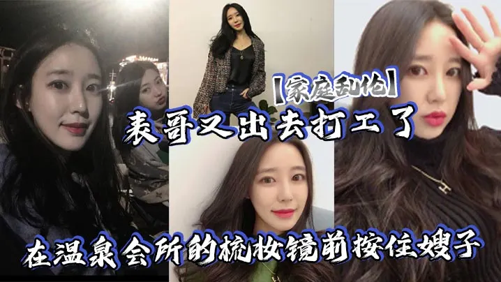 【家庭乱伦】表哥又出去打工了，在温泉会所的梳妆镜前按住嫂子,爆插她的白皙大屁股