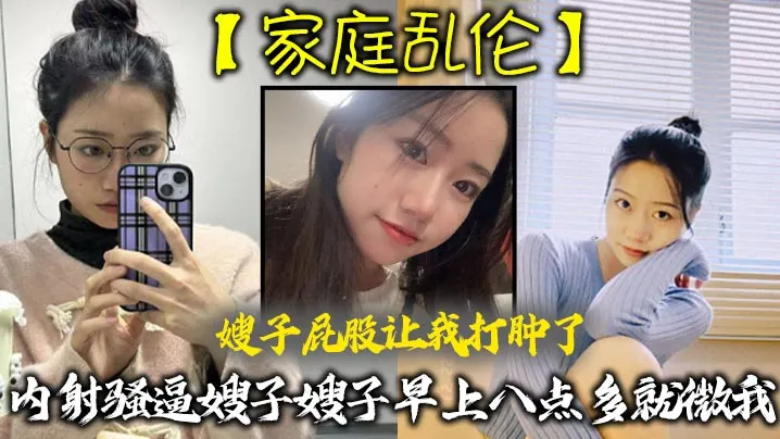 【家庭乱伦】嫂子屁股让我打肿了，内射骚逼嫂子嫂子早上八点多就微我，让我来说弥补我，昨天心里也挺过意不去的，我又一顿糖衣炮弹，甜言蜜语，给大嫂整的挺开心