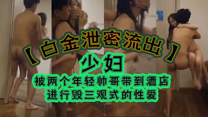 白金流出少妇被两个年轻帅哥带到酒店进行毁三观式的性爱把房门打开强迫少妇在走廊里啪啪