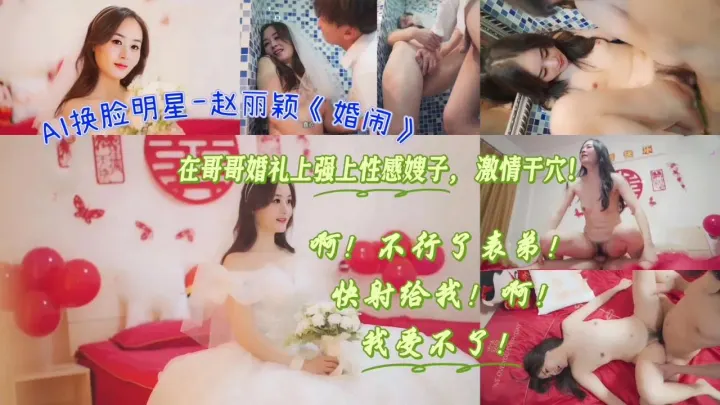 AI换脸明星-赵丽颖《婚闹》在哥哥婚礼上强上性感嫂子，激情干穴！啊！不行了表弟！快射给我！啊！我受不了！