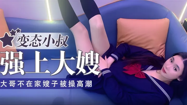 变态小叔子强操小嫂子高潮不断