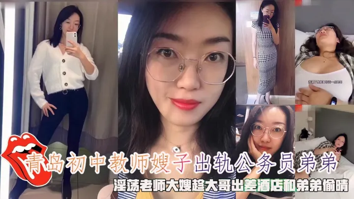 青岛初中教师嫂子出轨公务员弟弟淫荡老师大嫂趁大哥出差酒店和弟弟偷晴