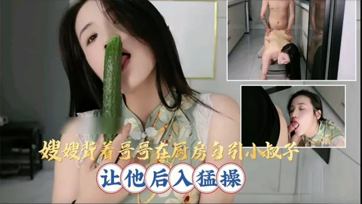 嫂嫂背着哥哥在厨房勾引小叔子让他后入猛操