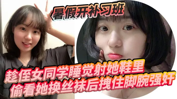暑假开补习班趁侄女同学睡觉射她鞋里偷看她换丝袜后拽住脚腕强奸