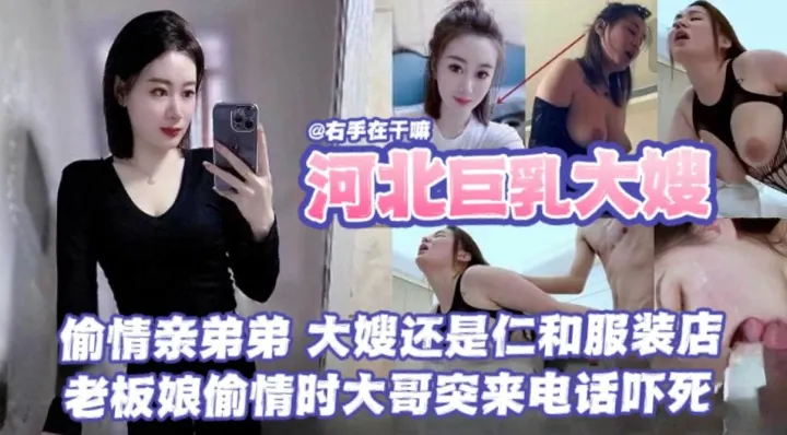 乱伦我的巨乳大嫂-偷晴大屌亲弟弟，大嫂还是服装店的老板娘，操到一半老公突然打来电话--