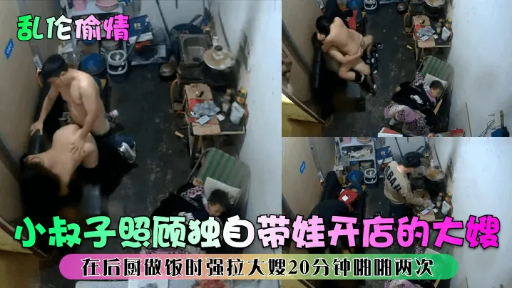 小叔子照顾独自带娃开店的大嫂在后厨做饭时强拉大嫂20分钟啪啪两次