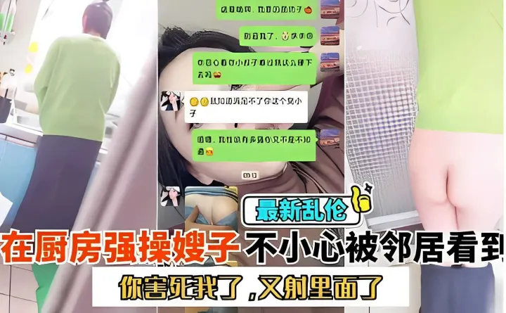 最新乱伦，在厨房强操嫂子不小心被邻居看到，你害死我了，又射里面了