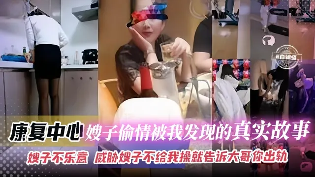 乱伦嫂子-康复中心嫂子偷情被我发现的真实故事，嫂子不乐意 威胁嫂子不给我操就告诉大哥你出轨-