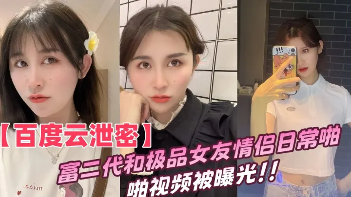 【百度云泄密】富二代和极品女友情侣日常啪啪视频被曝光！！