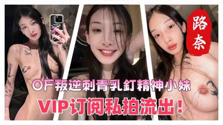 OF叛逆刺青乳釘精神小妹【路奈】VIP订阅私拍流出！