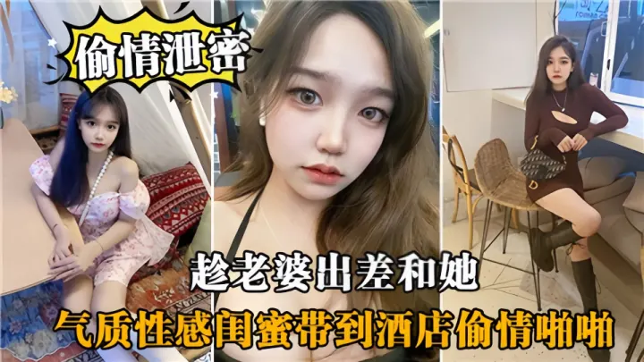 偷情泄密！！趁老婆出差和她气质性感闺蜜带到酒店偷情啪啪