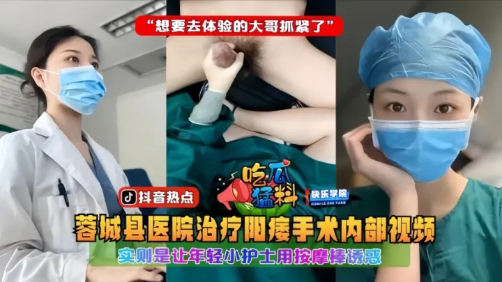 吃瓜猛料！！蓉城县医院治疗阳痿手术内部视频！实则是让年轻小护士用按摩棒诱惑想要去体验的大哥抓紧了