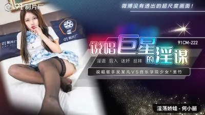 【91CM222】说唱巨星何小丽的淫乱阴谋！国产超诱惑爆乳大作