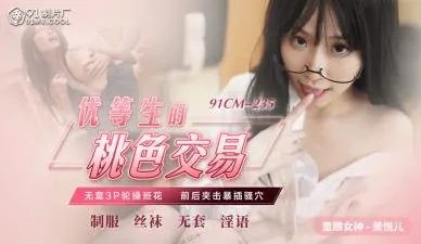 【91CM235】优等生萧悦儿(丽萨Lisa)肉体交易实录：教室里的桃色契约，内射中出！