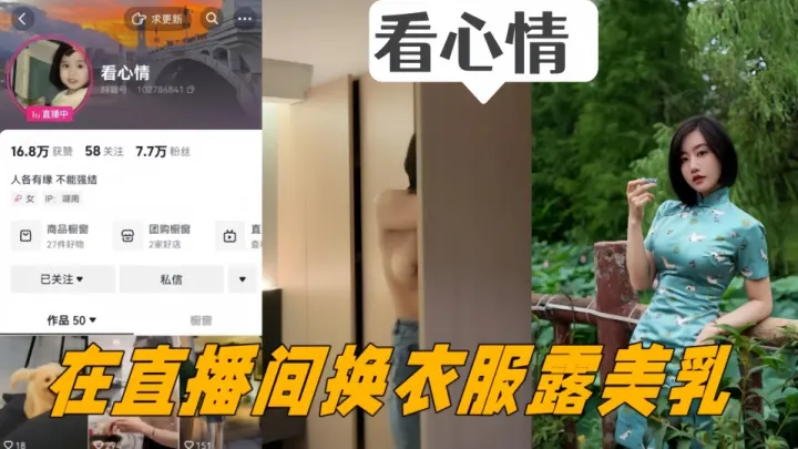 抖音女主播【看心情】掌握流量密码，在直播间换衣服露美乳，看的心情澎湃！