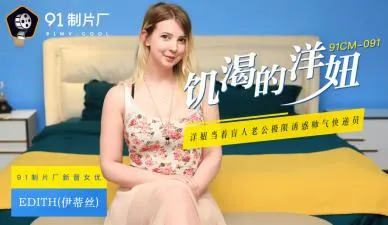 国产AV91CM091：饥渴洋妞伊蒂丝的欲火焚身诱惑！