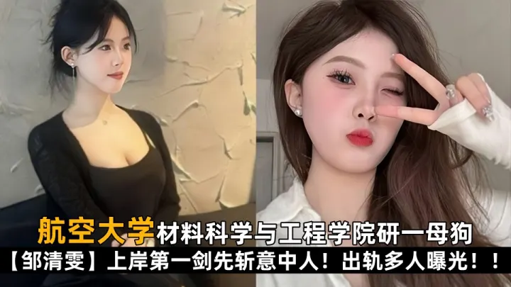【学生泄密】航空大学材料科学与工程学院研一母狗【邹清雯】上岸第一剑先斩意中人！出轨多人曝光！！