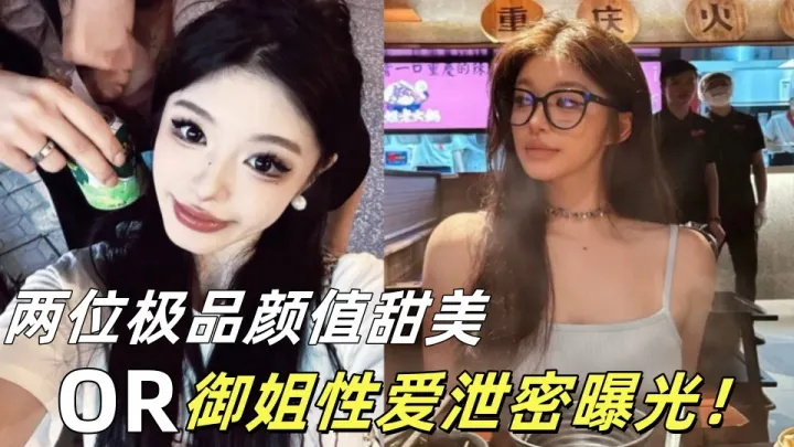 两位极品颜值甜美or御姐性爱泄密曝光！