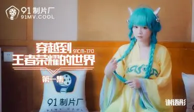 骚货谢语彤激情穿越王者荣耀！湿身大战游戏角色，高潮迭起(91CM170)