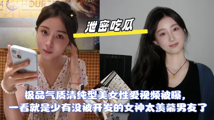 【泄密】极品气质清纯型美女性爱视频被曝，一看就是少有没被开发的女神， 太羡慕男友了